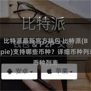 比特派最新官方钱包 比特派(Bitpie)支持哪些币种？详细币种列表
