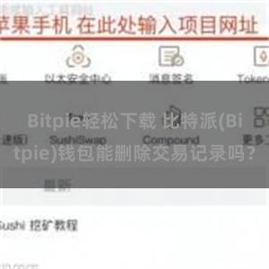 Bitpie轻松下载 比特派(Bitpie)钱包能删除交易记录吗？