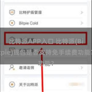 比特派APP入口 比特派(Bitpie)钱包是否支持免手续费功能？