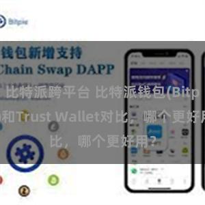 比特派跨平台 比特派钱包(Bitpie)和Trust Wallet对比，哪个更好用？
