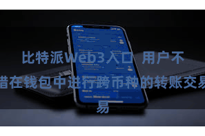 比特派Web3入口  用户不错在钱包中进行跨币种的转账交易