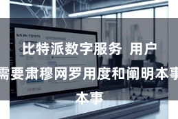 比特派数字服务  用户需要肃穆网罗用度和阐明本事
