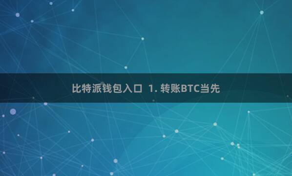 比特派钱包入口  1. 转账BTC当先