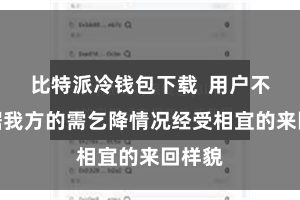 比特派冷钱包下载  用户不错字据我方的需乞降情况经受相宜的来回样貌
