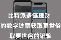 比特派多链理财  让我方的数字钞票获取更世俗的诳骗